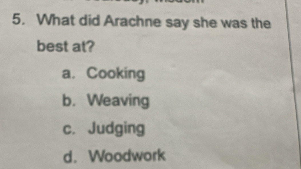 What did Arachne say she was the
best at?
a. Cooking
b. Weaving
c. Judging
d. Woodwork