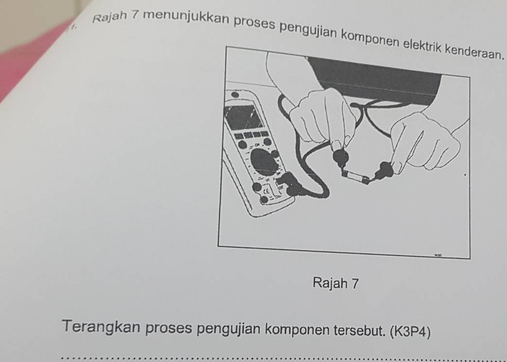 Rajah 7 menunjukkan proses pengujian komponeaan. 
Rajah 7 
Terangkan proses pengujian komponen tersebut. (K3P4)