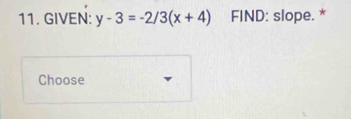 GIVEN: y-3=-2/3(x+4) FIND: slope. * 
Choose