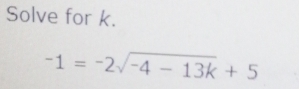 Solve for k.
-1=-2sqrt(-4-13k)+5