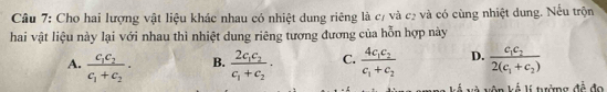 Cho hai lượng vật liệu khác nhau có nhiệt dung riêng là c/ và c2 và có cùng nhiệt dung. Nếu trộn
hai vật liệu này lại với nhau thì nhiệt dung riêng tương đương của hỗn hợp này
A. frac c_1c_2c_1+c_2· frac 2c_1c_2c_1+c_2· C. frac 4c_1c_2c_1+c_2 D. frac c_1c_22(c_1+c_2)
B.
và vôn kế lí tưởng đề đo