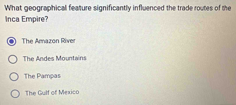 What geographical feature significantly influenced the trade routes of the
Inca Empire?
The Amazon River
The Andes Mountains
The Pampas
The Gulf of Mexico