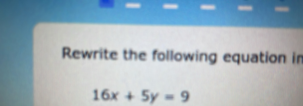 Rewrite the following equation in
16x+5y=9