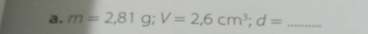 m=2,81g; V=2,6cm^3; d= _