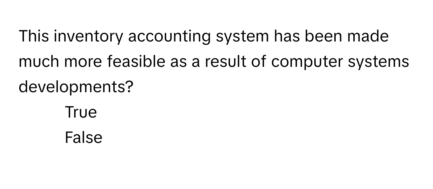 This inventory accounting system has been made much more feasible as a result of computer systems developments?

1) True
2) False