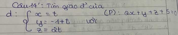 Cau14: Tim giao o aia
d: beginarrayl x=t y=-1+t z=2tendarray.
(P) : 2x+y+z+5=0
uc