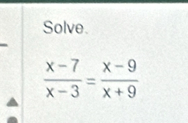 Solve.
 (x-7)/x-3 = (x-9)/x+9 