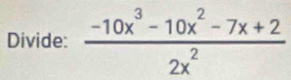 Divide:  (-10x^3-10x^2-7x+2)/2x^2 