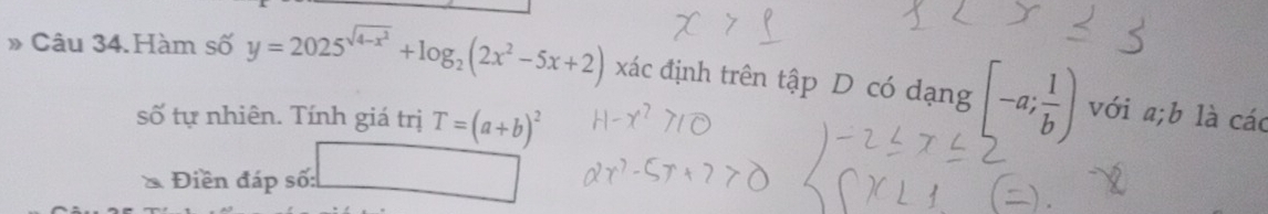 Câu 34.Hàm số y=2025^(sqrt(4-x^2))+log _2(2x^2-5x+2) xác định trên tập D có dạng [-a; 1/b ) với a; b là các 
số tự nhiên. Tính giá trị T=(a+b)^2
* Điền đáp số: