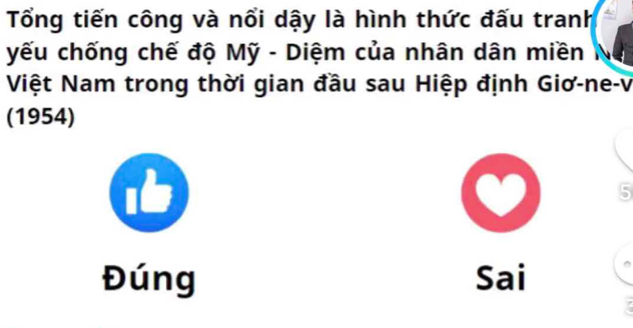 Tổng tiến công và nổi dậy là hình thức đấu tranh 
yếu chống chế độ Mỹ - Diệm của nhân dân miền 
Việt Nam trong thời gian đầu sau Hiệp định Giơ-ne-v 
(1954) 
5 
Đúng Sai