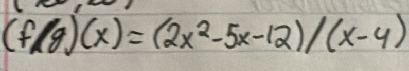 (f/g)(x)=(2x^2-5x-12)/(x-4)