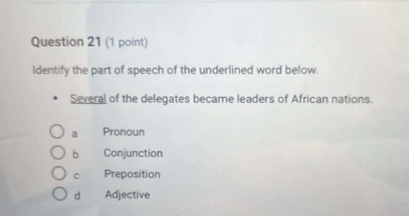 Identify the part of speech of the underlined word below.
Several of the delegates became leaders of African nations.
a Pronoun
b Conjunction
C Preposition
d Adjective