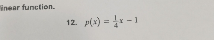 linear function. 
12. p(x)= 1/4 x-1