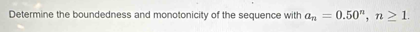 Determine the boundedness and monotonicity of the sequence with a_n=0.50^n, n≥ 1.
