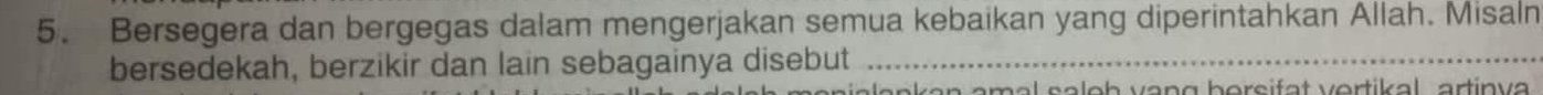 Bersegera dan bergegas dalam mengerjakan semua kebaikan yang diperintahkan Allah. Misaln 
bersedekah, berzikir dan lain sebagainya disebut_ 
e n k en ema l so lo h ven g boreif et vortik al artinv