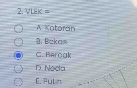 VLEK=
A. Kotoran
B. Bekas
C. Bercak
D. Noda
E. Putih