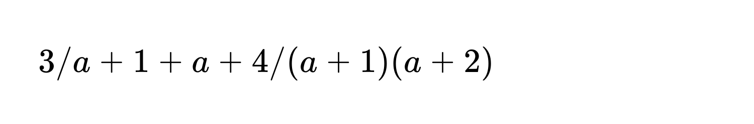 3/a + 1 + a + 4/(a+1)(a+2)