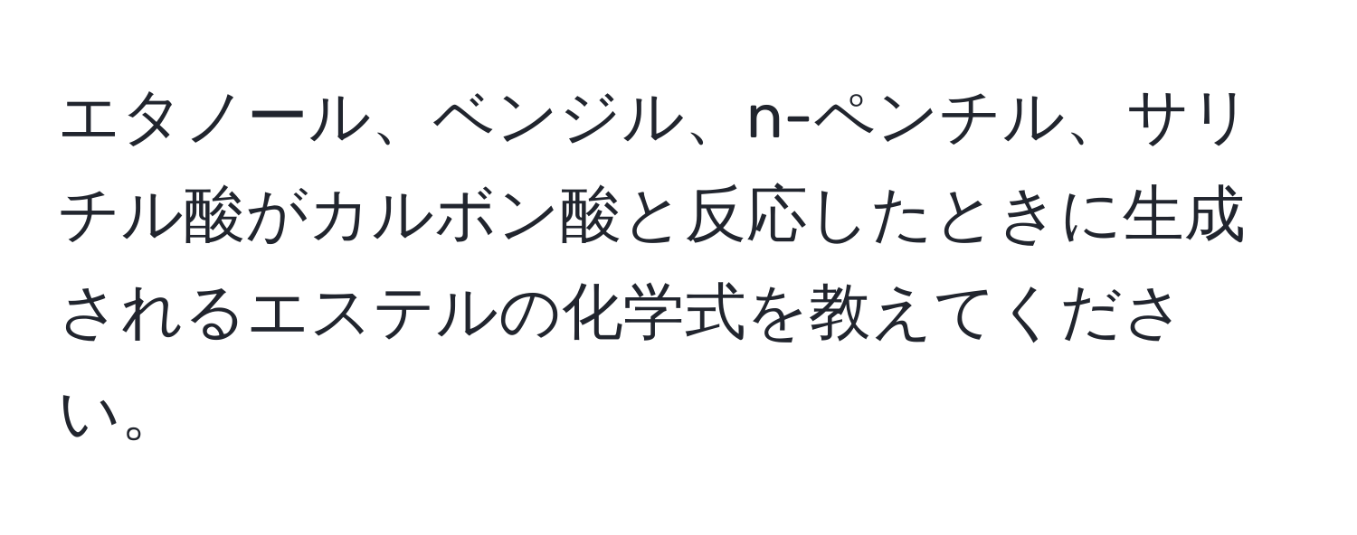 エタノール、ベンジル、n-ペンチル、サリチル酸がカルボン酸と反応したときに生成されるエステルの化学式を教えてください。