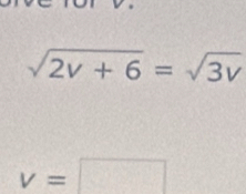 sqrt(2v+6)=sqrt(3v)
v=□