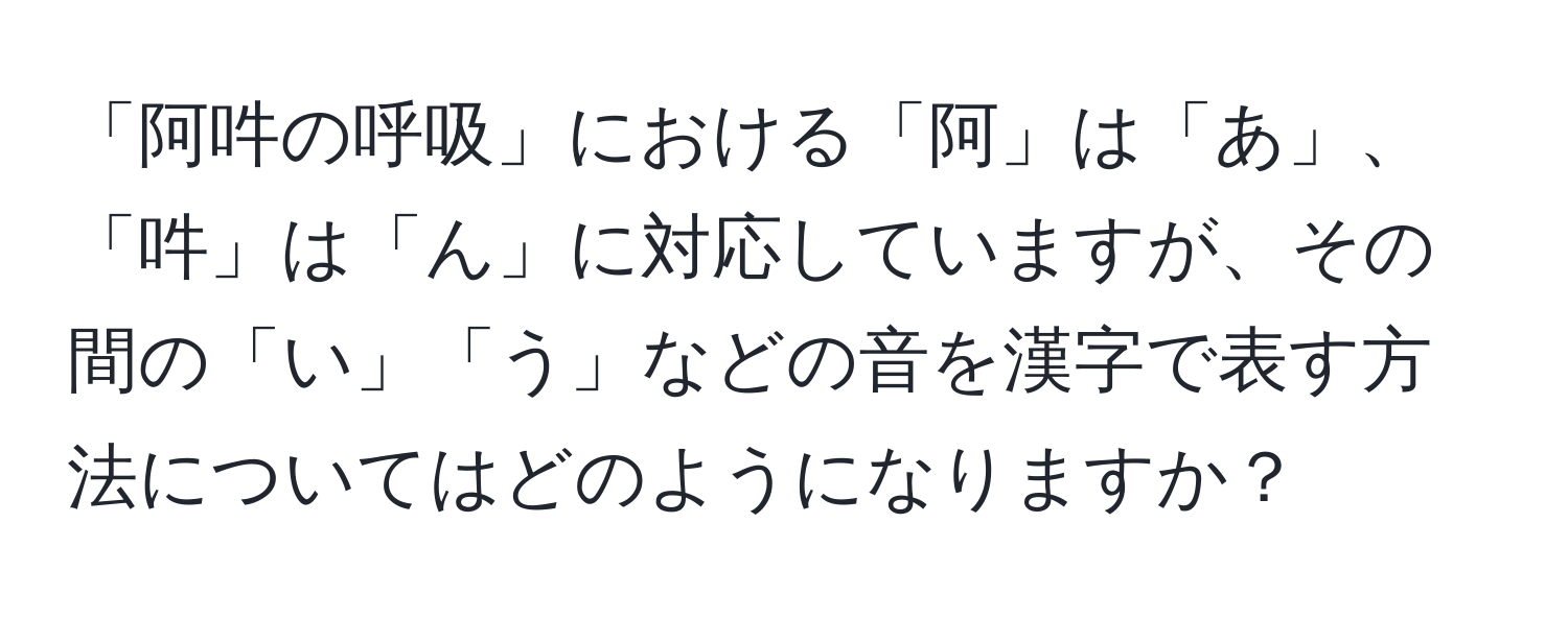 「阿吽の呼吸」における「阿」は「あ」、「吽」は「ん」に対応していますが、その間の「い」「う」などの音を漢字で表す方法についてはどのようになりますか？