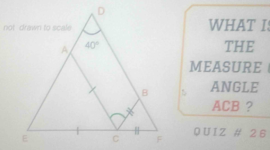 WHAT IS
THE
MEASURE
ANGLE
ACB ?
QUIZ # 26