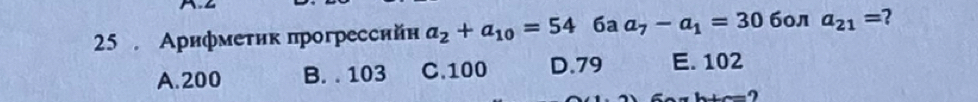 25 . Αрифмеτик прогрессийн a_2+a_10=54 6a a_7-a_1=30 бол a_21= 2
A. 200 B. . 103 C. 100 D. 79 E. 102