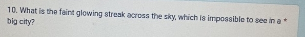 What is the faint glowing streak across the sky, which is impossible to see in a * 
big city?