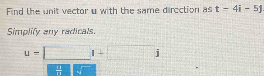 Find the unit vector u with the same direction as t=4i-5j
Simplify any radicals.
u=□ i+□ j
 □ /□   sqrt()