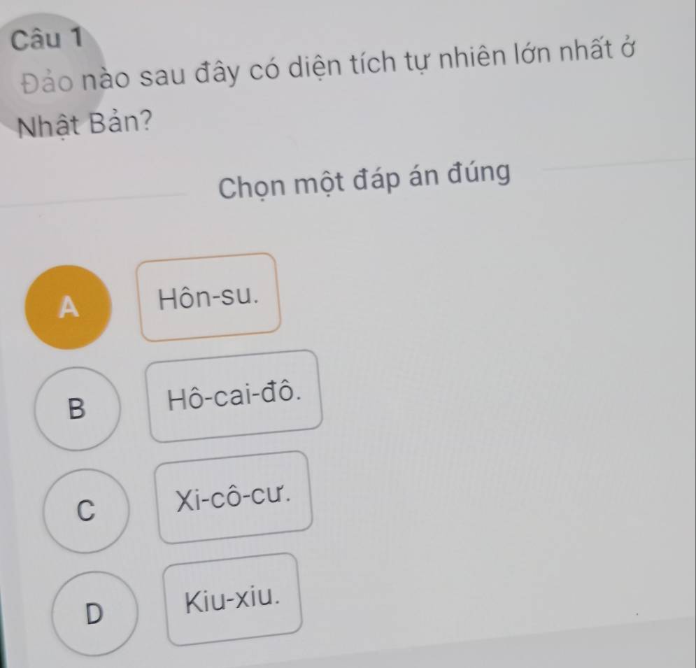 Đào nào sau đây có diện tích tự nhiên lớn nhất ở
Nhật Bản?
Chọn một đáp án đúng
A Hôn-su.
B
Hô-cai-đô.
C Xi-cô-cư.
D Kiu-xiu.