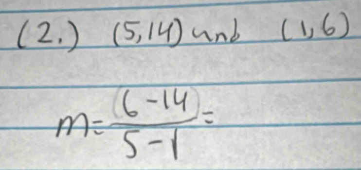 (2,) (5,14) and (1,6)
m= (6-14)/5-1 =