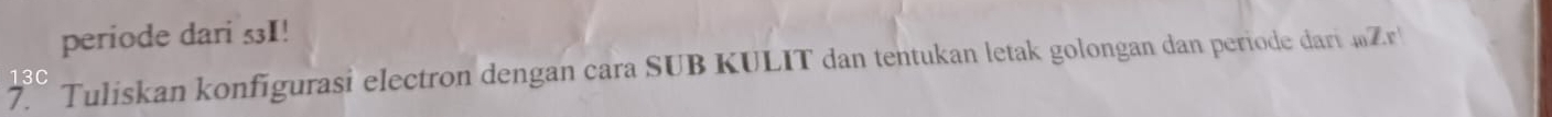 periode dari 53I! 
7. Tuliskan konfigurasi electron dengan cara SUB KULIT dan tentukan letak golongan dan periode dari _40Zx
