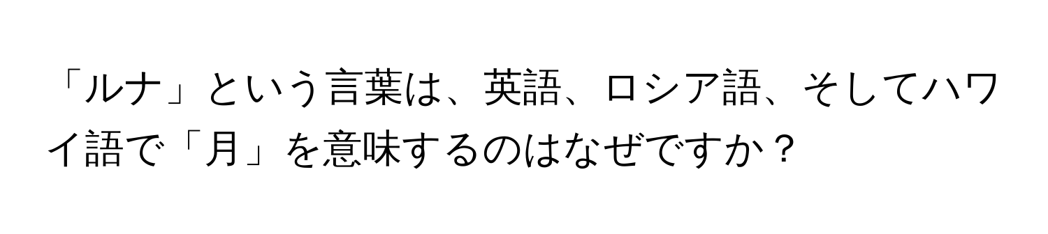 「ルナ」という言葉は、英語、ロシア語、そしてハワイ語で「月」を意味するのはなぜですか？