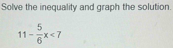 Solve the inequality and graph the solution.
11- 5/6 x<7</tex>