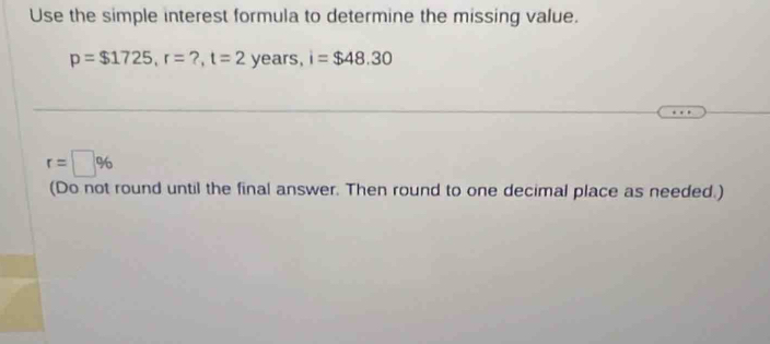 Use the simple interest formula to determine the missing value.
p=$1725, r=?, t=2 years, i=$48.30
r=□ %
(Do not round until the final answer. Then round to one decimal place as needed.)