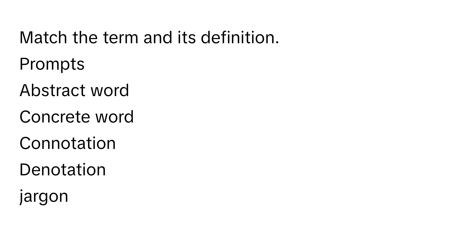 Match the term and its definition.
Prompts
Abstract word
Concrete word
Connotation
Denotation
jargon