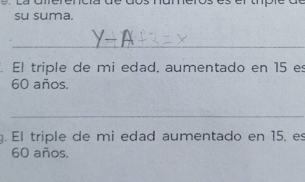 su suma. 
_ 
. El triple de mi edad, aumentado en 15 es
60 años. 
_ 
. El triple de mi edad aumentado en 15, es
60 años.
