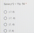 Solve y^(wedge)2=15y-56
 -7,8
 -7,-8
 7,-8
(7,8)