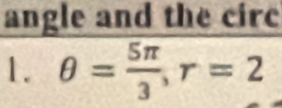 angle and the circ 
1. θ = 5π /3 , r=2