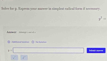 Solve for y. Express your answer in simplest radical form if necessary.
y^2=
Answer Anempt i out of s 
+ Additional Solution No Solution
y=□ Submit Answer 
sqrt() | sqrt[4]()