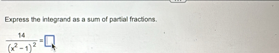 Express the integrand as a sum of partial fractions.
frac 14(x^2-1)^2=□