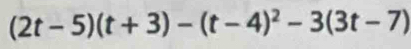 (2t-5)(t+3)-(t-4)^2-3(3t-7)