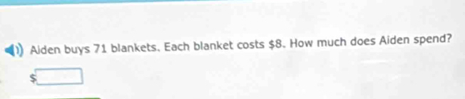 Aiden buys 71 blankets. Each blanket costs $8. How much does Aiden spend?