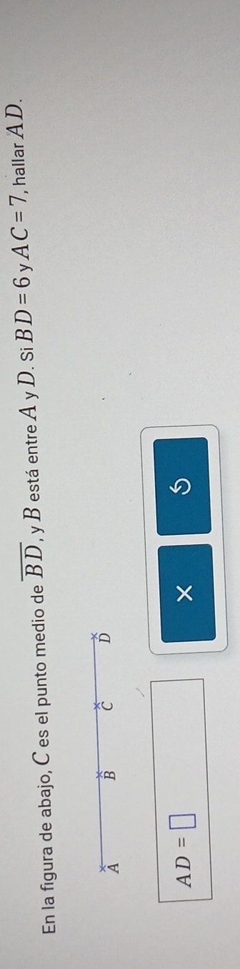 En la figura de abajo, C es el punto medio de overline BD , y B está entre A y D. Si BD=6 v AC=7 , hallar A D.
À
B C D
AD=□
×
S