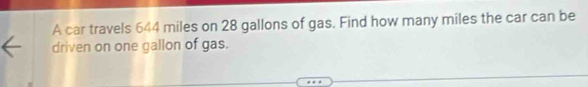 A car travels 644 miles on 28 gallons of gas. Find how many miles the car can be 
driven on one gallon of gas.