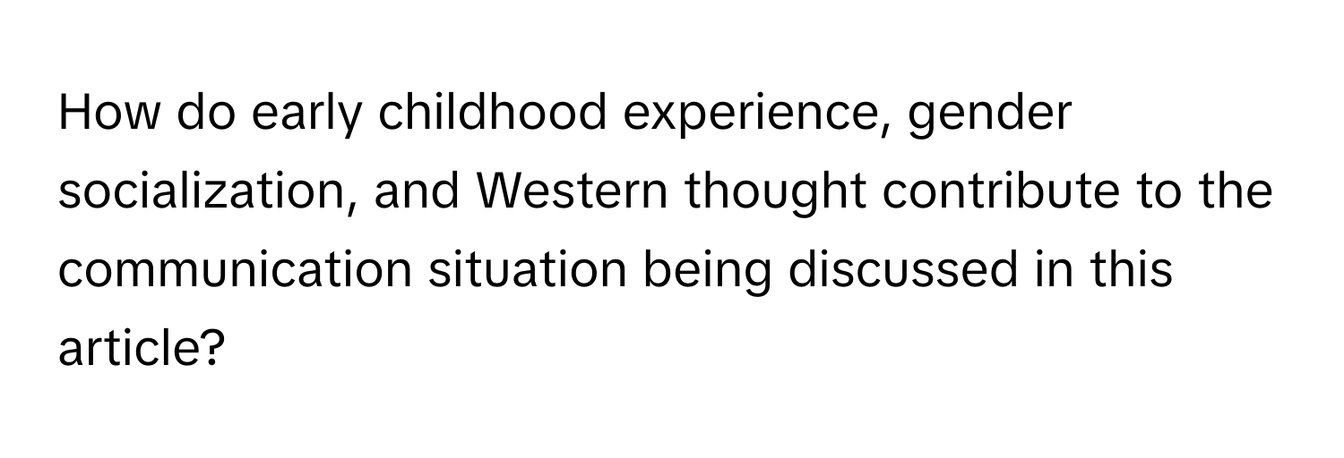 How do early childhood experience, gender socialization, and Western thought contribute to the communication situation being discussed in this article?