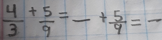  4/3 + 5/9 =frac + 5/9 = - _