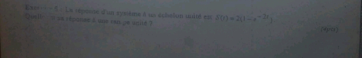 Exet re 5 : La réponse d'un système à un échelon unité est S(t)=2(1-e^(-2t))
Quelle : et sa réponse à une ranpe unité 
(4pts)