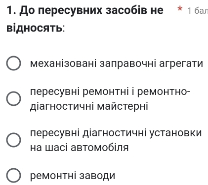 До пересувних засобів не * 1 бал
BİДHOCATь:
Механізовані заправочні агрегати
лересувні ремонтні ⅰ ремонтно-
дагностичні майстерні
пересувні діагностичні установки
а Шасі автомобіля
ремонтні заводи