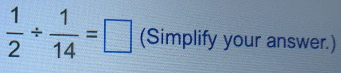 Solved: 1/2 / 1/14 = (Simplify your answer.) [Math]
