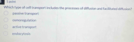 Which type of cell transport includes the processes of diffusion and facilitated diffusion?
passive transport
osmoregulation
active transport
endocytosis